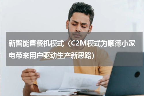 新智能售餐机模式（C2M模式为顺德小家电带来用户驱动生产新思路）