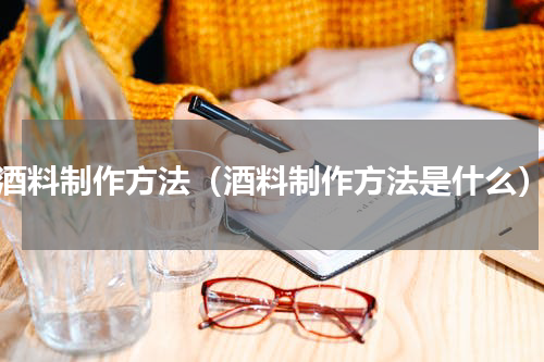 酒料制作方法（酒料制作方法是什么）