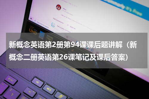 新概念英语第2册第94课课后题讲解（新概念二册英语第26课笔记及课后答案）