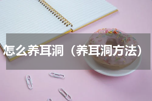 怎么养耳洞（养耳洞方法）
