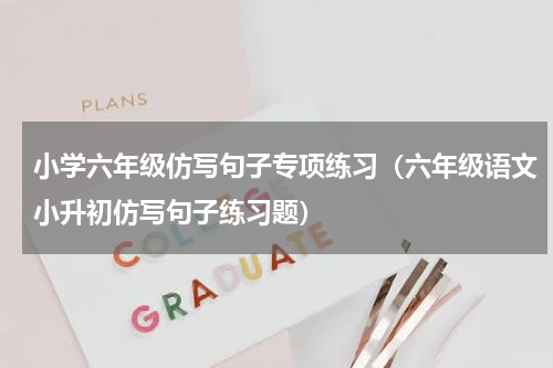 小学六年级仿写句子专项练习（六年级语文小升初仿写句子练习题）
