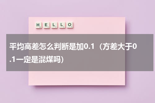 平均高差怎么判断是加0.1（方差大于0.1一定是混煤吗）