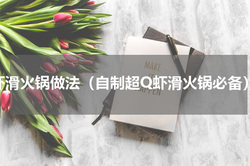 虾滑火锅做法（自制超Q虾滑火锅必备）