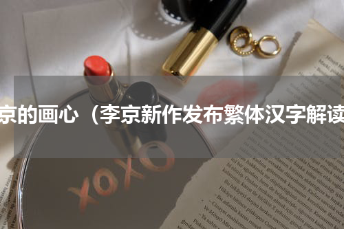 李京的画心（李京新作发布繁体汉字解读）