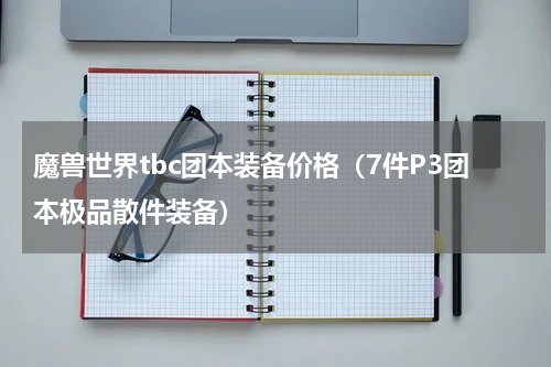 魔兽世界tbc团本装备价格（7件P3团本极品散件装备）