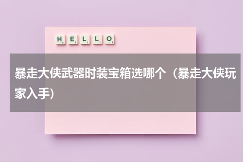暴走大侠武器时装宝箱选哪个（暴走大侠玩家入手）
