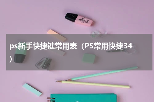 ps新手快捷键常用表（PS常用快捷34）