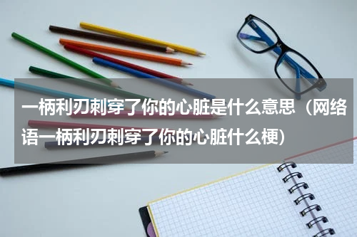 一柄利刃刺穿了你的心脏是什么意思（网络语一柄利刃刺穿了你的心脏什么梗）