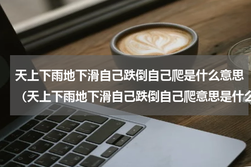 天上下雨地下滑自己跌倒自己爬是什么意思（天上下雨地下滑自己跌倒自己爬意思是什么）