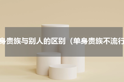 单身贵族与别人的区别（单身贵族不流行）