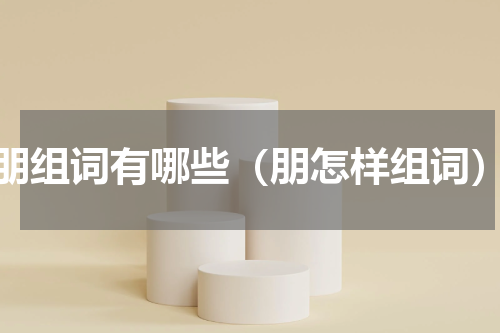 朋组词有哪些（朋怎样组词）