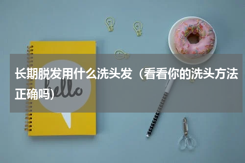 长期脱发用什么洗头发（看看你的洗头方法正确吗）