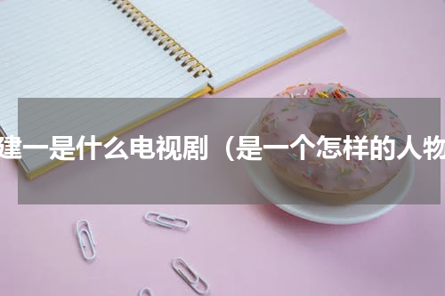 何建一是什么电视剧（是一个怎样的人物）
