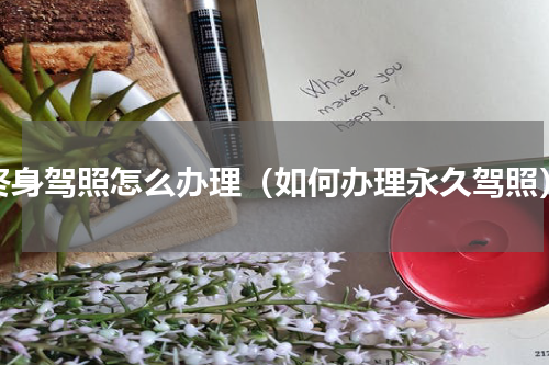 终身驾照怎么办理（如何办理永久驾照）