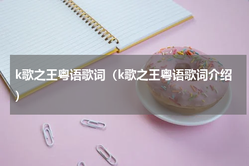 k歌之王粤语歌词（k歌之王粤语歌词介绍）