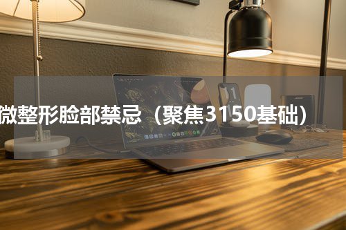 微整形脸部禁忌（聚焦3150基础）