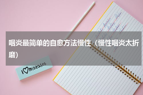 咽炎最简单的自愈方法慢性（慢性咽炎太折磨）