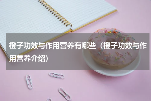橙子功效与作用营养有哪些（橙子功效与作用营养介绍）