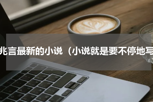 叶兆言最新的小说（小说就是要不停地写）