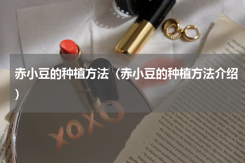 赤小豆的种植方法（赤小豆的种植方法介绍）