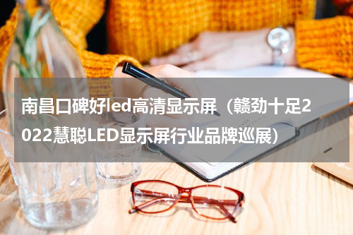 南昌口碑好led高清显示屏（赣劲十足2022慧聪LED显示屏行业品牌巡展）