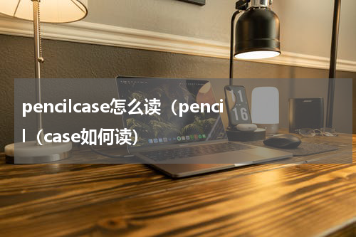pencilcase怎么读（pencil（case如何读）