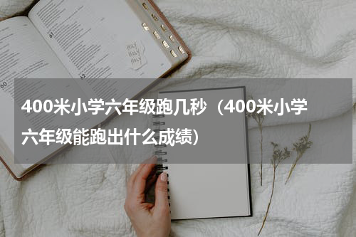 400米小学六年级跑几秒（400米小学六年级能跑出什么成绩）