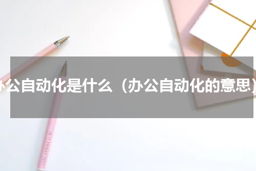 办公自动化是什么（办公自动化的意思）