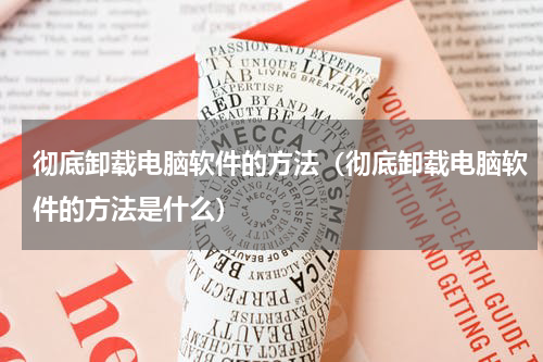 彻底卸载电脑软件的方法（彻底卸载电脑软件的方法是什么）
