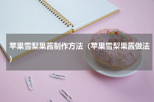 苹果雪梨果酱制作方法（苹果雪梨果酱做法）