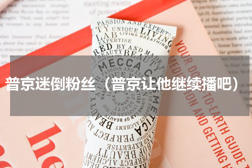 普京迷倒粉丝（普京让他继续播吧）