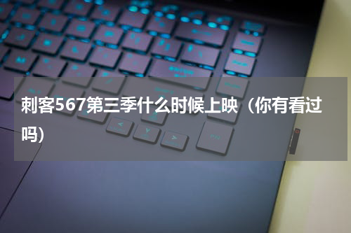 刺客567第三季什么时候上映（你有看过吗）