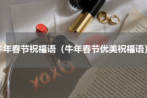 牛年春节祝福语（牛年春节优美祝福语）