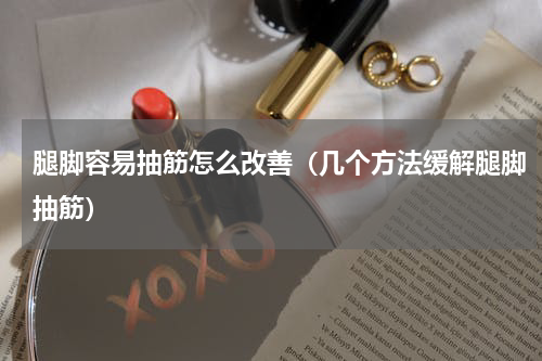 腿脚容易抽筋怎么改善（几个方法缓解腿脚抽筋）