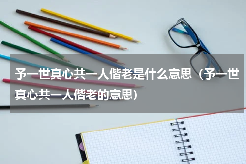 予一世真心共一人偕老是什么意思（予一世真心共一人偕老的意思）