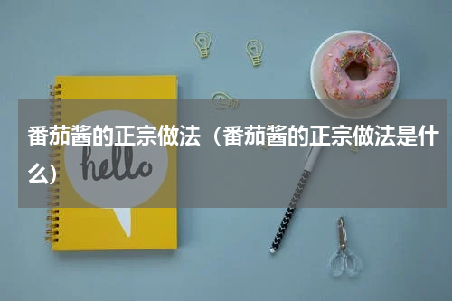 番茄酱的正宗做法（番茄酱的正宗做法是什么）
