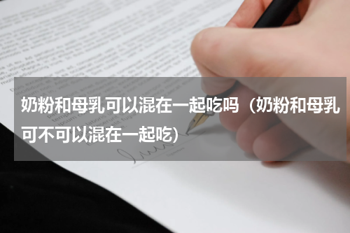 奶粉和母乳可以混在一起吃吗（奶粉和母乳可不可以混在一起吃）