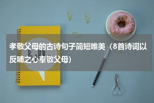 孝敬父母的古诗句子简短唯美（8首诗词以反哺之心奉敬父母）