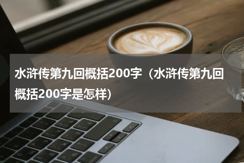 水浒传第九回概括200字（水浒传第九回概括200字是怎样）