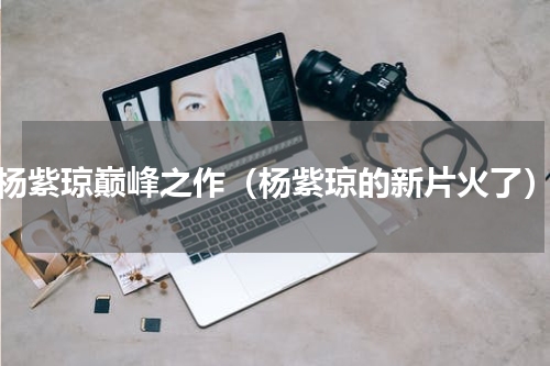 杨紫琼巅峰之作（杨紫琼的新片火了）