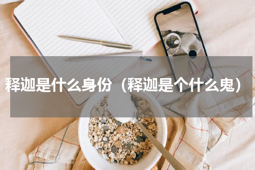释迦是什么身份（释迦是个什么鬼）