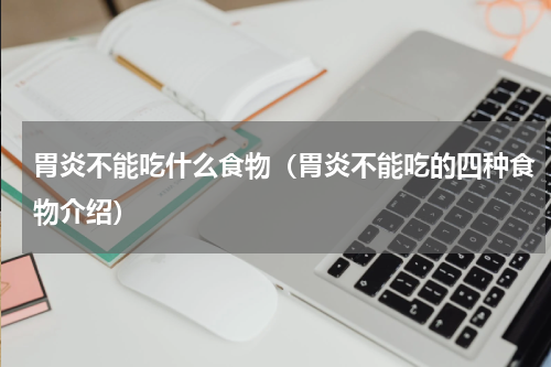 胃炎不能吃什么食物（胃炎不能吃的四种食物介绍）