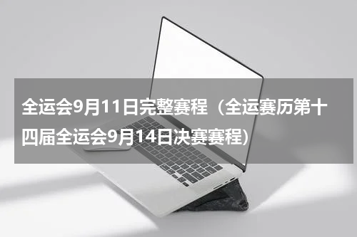全运会9月11日完整赛程（全运赛历第十四届全运会9月14日决赛赛程）
