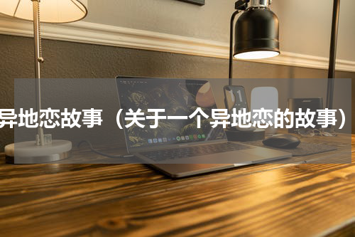 异地恋故事（关于一个异地恋的故事）