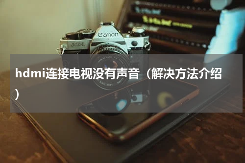 hdmi连接电视没有声音（解决方法介绍）