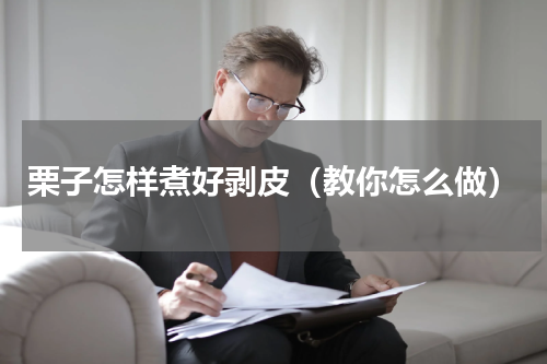 栗子怎样煮好剥皮（教你怎么做）