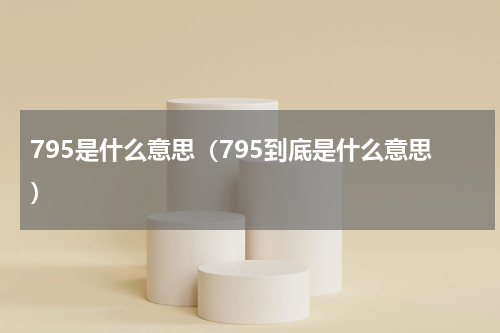 795是什么意思（795到底是什么意思）