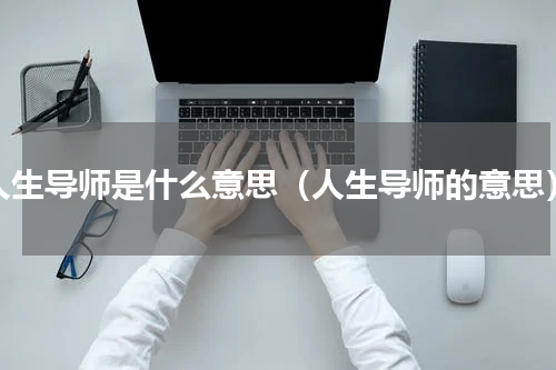 人生导师是什么意思（人生导师的意思）