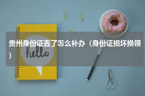 贵州身份证丢了怎么补办（身份证损坏换领）
