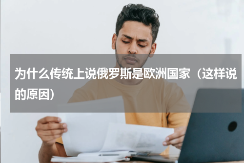 为什么传统上说俄罗斯是欧洲国家（这样说的原因）